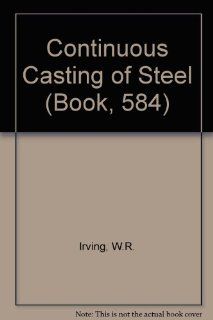 B0584 Continuous casting of steel (Book, 584): W. R. Irving: 9780901716538: Books