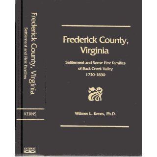 Frederick County, Virginia Settlement and some first families of Back Creek Valley, 1730 1830 Wilmer L Kerns Books