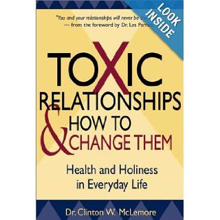 Toxic Relationships and How to Change Them: Health and Holiness in Everyday Life: Clinton McLemore: 9780787968779: Books