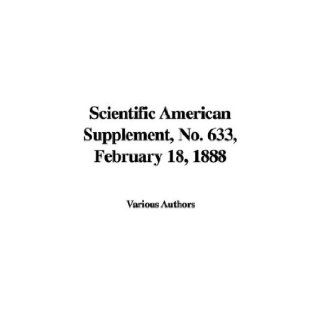 Scientific American Supplement, No. 633, February 18, 1888: Authors Various Authors: 9781421967851: Books