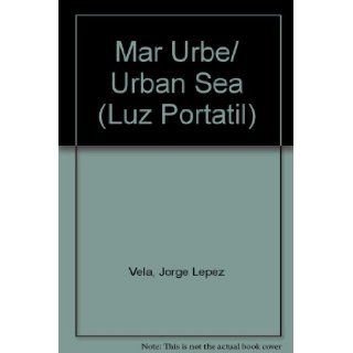Mar Urbe/ Urban Sea (Luz Portatil) (Spanish Edition): Jorge Lepez Vela, Oscar De La Borbolla: 9789706832429: Books