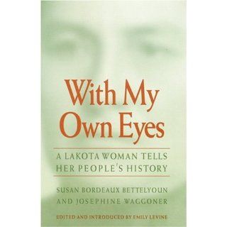 With My Own Eyes: A Lakota Woman Tells Her People's History: Susan Bordeaux Bettelyoun, Josephine Waggoner, Emily Levine: 9780803261648: Books