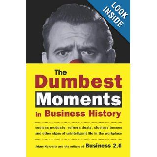 The Dumbest Moments in Business History Useless Products, Ruinous Deals, Clueless Bosses, and Other Signs of Unintelligent Life in the Workplace Adam Horowitz 9781857883510 Books