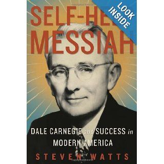 Self Help Messiah: Dale Carnegie and Success in Modern America: Steven Watts: 9781590515020: Books