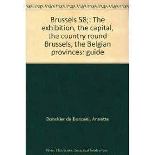 Brussels 58;: The exhibition, the capital, the country round Brussels, the Belgian provinces: guide: Annette Donckier de Donceel: Books