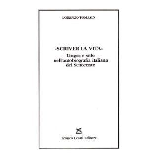 Scriver La Vita   Lingua e stile nell'autobiografia italiana del Settecento (Italian Edition) Lorenzo Tomasin 9788876673801 Books