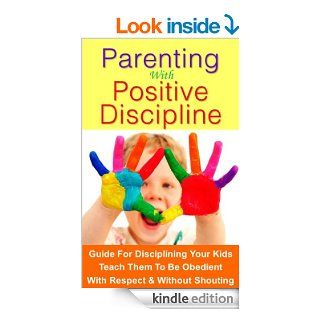 Parenting with Positive Discipline: Guide on how to discipline your kids and teach them to be obedient. Without having to yell at them or causing a scene in public. eBook: Jennifer Hill: Kindle Store