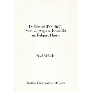 De Dominis, 1560 1624: Venetian, Anglican, ecumenist, and relapsed heretic: Noel Malcolm: 9780947891008: Books