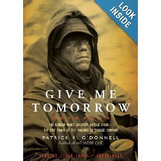 Give Me Tomorrow The Korean War's Greatest Untold Story   The Epic Stand of the Marines of George Company Patrick K. O'Donnell, Lloyd James 9781441772756 Books