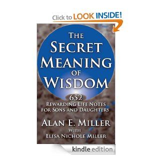 The Secret Meaning of Wisdom: 652 Rewarding Life Notes for Sons and Daughters eBook: Alan E.  Miller, Elisa Nichole Miller: Kindle Store