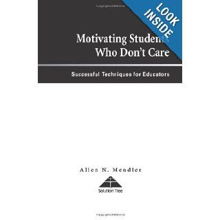 Motivating Students Who Don't Care: Successful Techniques for Educators: Allen N. Mendler: 9781879639812: Books