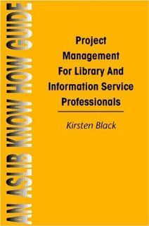 Project Management for Library and Information Service (Aslib Know How Guides) (9780851423661): Kirsten Black: Books