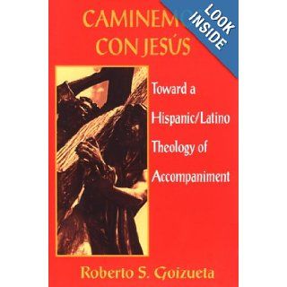 Caminemos Con Jesus: Toward a Hispanic/Latino Theology of Accompaniment: Roberto S. Goizueta: 9781570750342: Books