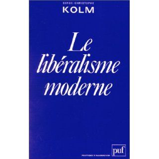 Le liberalisme moderne: Analyse d'une raison economique (Politique d'aujourd'hui) (French Edition): Serge Christophe Kolm: 9782130386520: Books