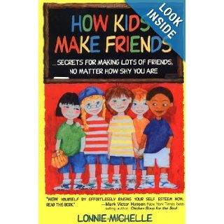 How Kids Make Friends: Secrets for Making Lots of Friends No Matter How Shy You Are: Lonnie Michelle: 9780963815217: Books