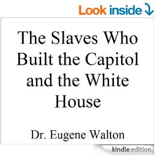 The Slaves Who Built the White House and the Capitol eBook: Eugene Walton: Kindle Store