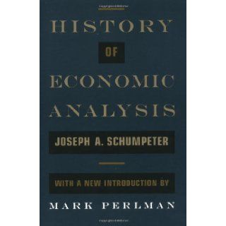 History of Economic Analysis: With a New Introduction:2nd (Second) edition: Elizabeth Boody Schumpeter (Editor), Mark Perlman (Introduction) Joseph A. Schumpeter: 8580000616026: Books