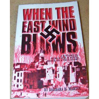 When the East Wind Blows: A World War II Novel Based on a True Story: Barbara H. Martin: 9780966805406: Books