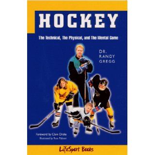 Hockey: The Technical, the Physical, and the Mental Game: Randy Gregg: 9780968297070: Books