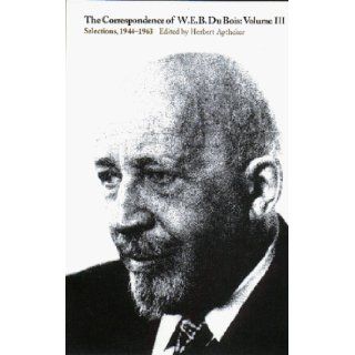 The Correspondence of W.E.B. Du Bois, Vol. 3: Selections, 1944 1963: W. E. B. Du Bois, Herbert Aptheker: 9781558491052: Books