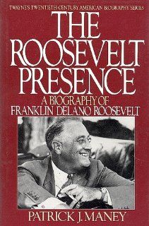 The Roosevelt Presence A Biography of Franklin Delano Roosevelt (Twayne's Twentieth Century American Biography Series) Patrick J. Maney 9780805777581 Books