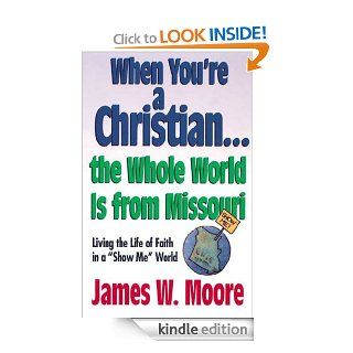 When You're a ChristianThe Whole World Is From Missouri   with Leaders Guide: Living the Life of Faith in a "Show Me" World eBook: James W. Moore: Kindle Store