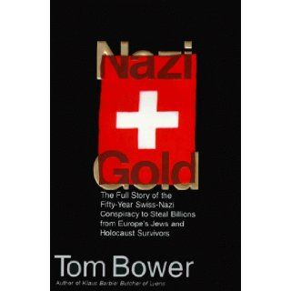 Nazi Gold: The Full Story of the Fifty Year Swiss Nazi Conspiracy to Steal Billions from Europe's Jews and Holocaust Survivors: Tom Bower: 9780060175351: Books