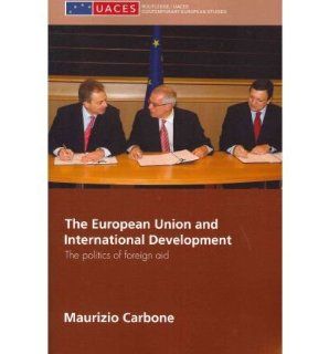 The European Union and International Development The Politics of Foreign Aid (Uaces Contemporary European Studies Series) (Paperback)   Common By (author) Maurizio Carbone 0884783019653 Books