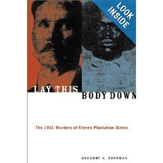 Lay This Body Down: The 1921 Murders of Eleven Plantation Slaves: Gregory A. Freeman: 9781556524479: Books
