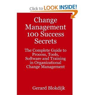 Change Management 100 Success Secrets: The Complete Guide to Process, Tools, Software and Training in Organizational Change Management: Gerard Blokdijk: 9780980471670: Books