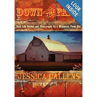 Down on the Farm: Real Life Stories and Photographs by a Minnesota Farm Girl: Jessica Callens: 9781600371509: Books