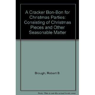 A Cracker Bon Bon for Christmas Parties: Consisting of Christmas Pieces and Other Seasonable Matter: Robert B. Brough: Books
