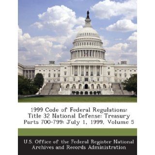 1999 Code of Federal Regulations: Title 32 National Defense: Treasury Parts 700 799: July 1, 1999, Volume 5: U. S. Office of the Federal Register Nat: 9781287237143: Books