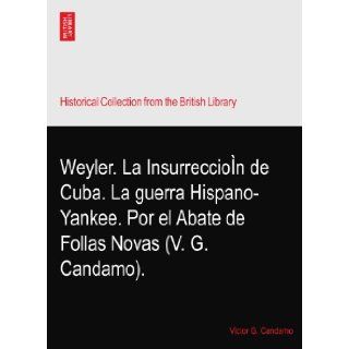 Weyler. La Insurreccion de Cuba. La guerra Hispano Yankee. Por el Abate de Follas Novas (V. G. Candamo).: Victor G. Candamo: Books