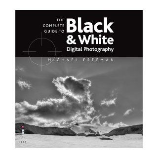 The Complete Guide to Digital Black and White Photography: Michael Freeman: 9781905814749: Books