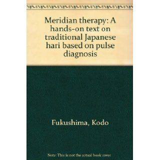 Meridian Therapy: A Hands on Text on Traditional Japanese Hari Based on Pulse Diagnosis: Fukushima Kodo: Books