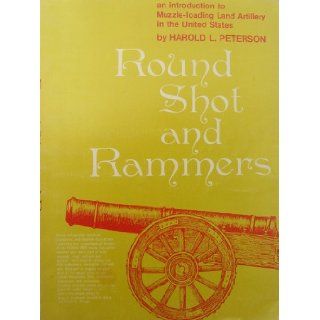 Round Shot and Rammers An Introduction to Muzzle Loading Land Artillery in the United States Harold L. Peterson Books