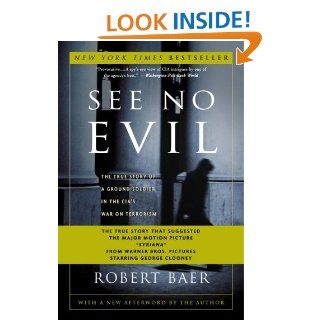See No Evil: The True Story of a Ground Soldier in the CIA's War on Terrorism: Robert Baer: 9781400046843: Books