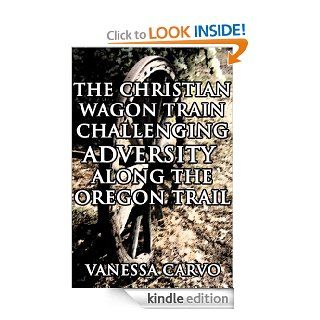 The Christian Wagon Train Challenging Adversity Along The Oregon Trail (Pioneer Western Historical Romance) eBook: Vanessa Carvo: Kindle Store