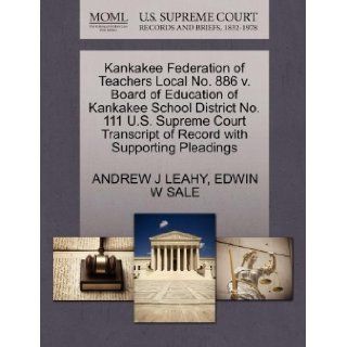 Kankakee Federation of Teachers Local No. 886 v. Board of Education of Kankakee School District No. 111 U.S. Supreme Court Transcript of Record with Supporting Pleadings: ANDREW J LEAHY, EDWIN W SALE: 9781270564881: Books