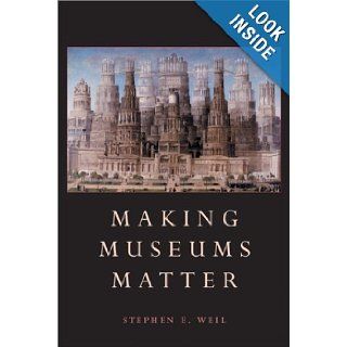Making Museums Matter: Stephen E. Weil: 9781588340252: Books