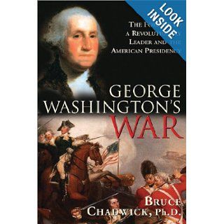 George Washington's War: The Forging of a Revolutionary Leader and the American Presidency: Bruce Chadwick: Books