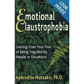 Emotional Claustrophobia Getting Over Your Fear of Being Engulfed by People or Situations Aphrodite Matsakis 9781572242111 Books
