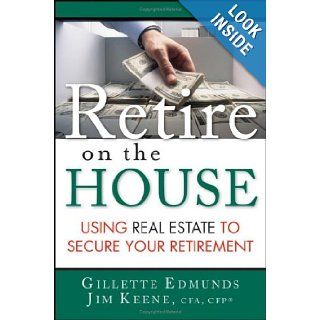 Retire On the House: Using Real Estate To Secure Your Retirement: Gillette Edmunds, James Keene: 9780471738930: Books