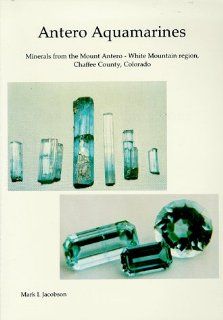 Antero Aquamarines : Minerals from the Mount Antero   White Mountain Region, Chaffee County, Colorado: Mark I. Jocobson: 9780928693072: Books