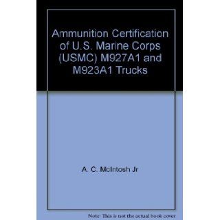 Ammunition Certification of U.S. Marine Corps (USMC) M927A1 and M923A1 Trucks: A. C. McIntosh Jr: Books
