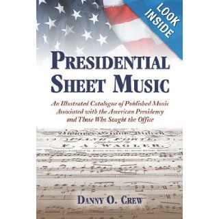 Presidential Sheet Music: An Illustrated Catalogue of Published Music Associated with the American Presidency and Those Who Sought the Office: Danny O. Crew: 9780786443253: Books