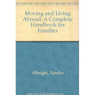 Moving and Living Abroad: A Complete Handbook for Families: Sandra Albright, Alice Chu, Lori Austin, Chase De Kay Wilson: 9780781800488: Books