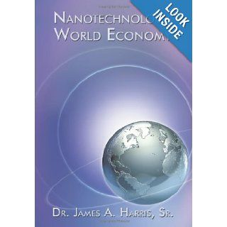 Nanotechnology World Economy: Dr. James Sr. A. Harris: 9781449048068: Books