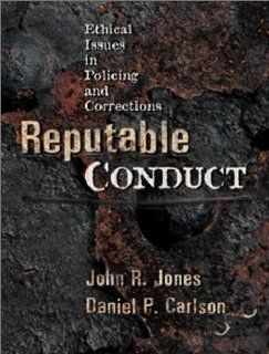 Reputable Conduct: Ethical Issues in Policing and Corrections: John R. Jones, Daniel P. Carlson: 9780130286208: Books